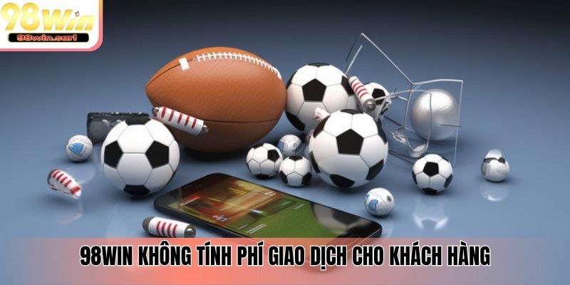 98win không tính phí giao dịch cho khách hàng