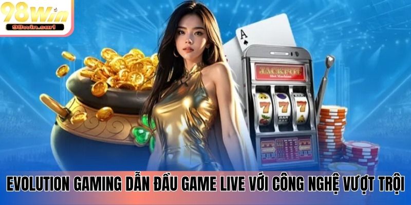 Evolution Gaming dẫn đầu game live với công nghệ vượt trội
