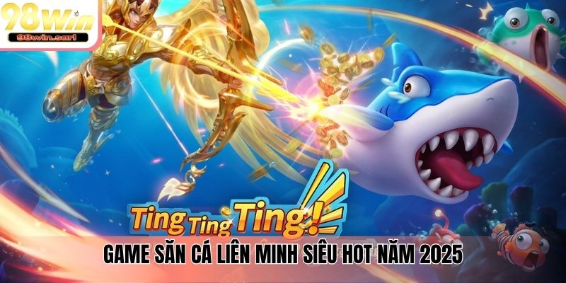 Game săn cá liên minh siêu hot năm 2025