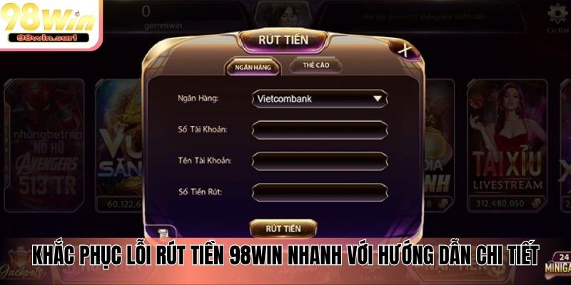 Khắc phục lỗi rút tiền 98win nhanh với hướng dẫn chi tiết