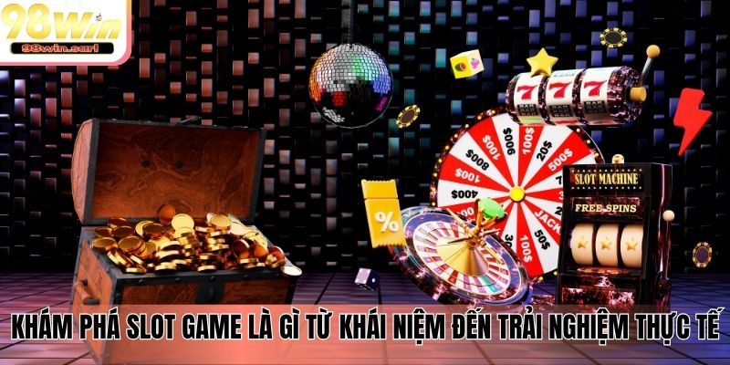 Khám phá slot game là gì từ khái niệm đến trải nghiệm thực tế