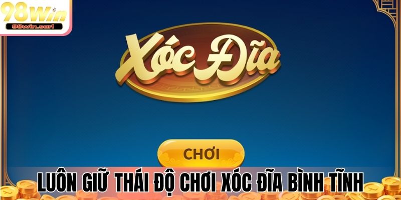 Luôn giữ thái độ chơi xóc đĩa bình tĩnh, lý trí
