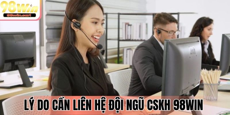 Lý do cần liên hệ đội ngũ CSKH 98Win