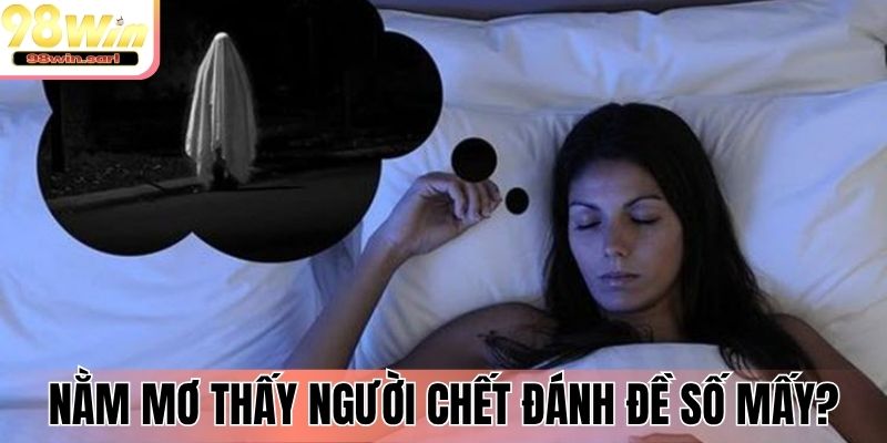 Nằm mơ thấy người chết đánh đề số mấy?