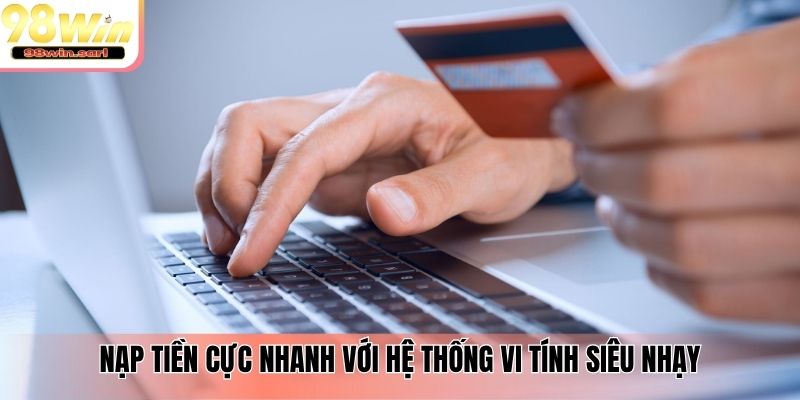 Nạp tiền cực nhanh với hệ thống vi tính siêu nhạy