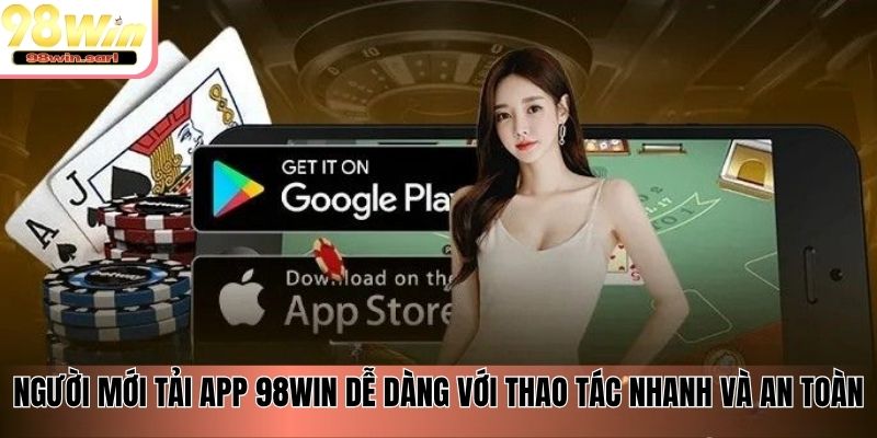 Người mới tải app 98win dễ dàng với thao tác nhanh và an toàn