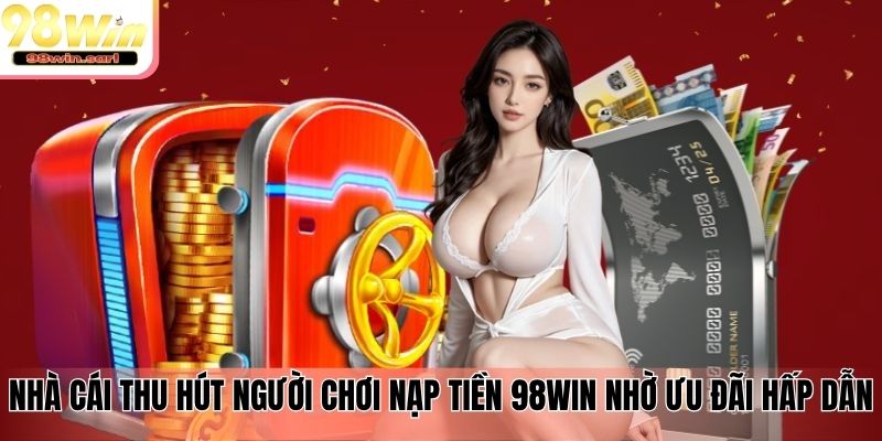 Nhà cái thu hút người chơi nạp tiền 98win nhờ ưu đãi hấp dẫn