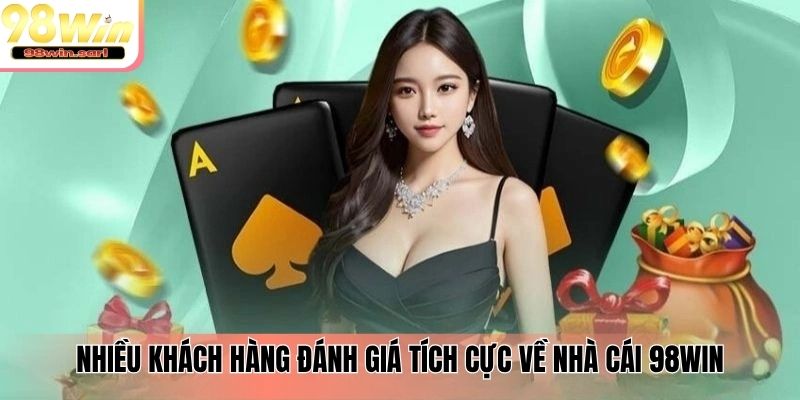 Nhiều khách hàng đánh giá tích cực về nhà cái 98win