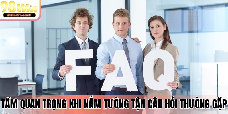 Tầm quan trọng khi nắm tường tận câu hỏi thường gặp