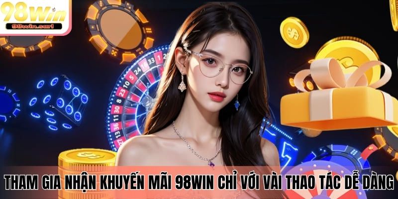 Tham gia nhận khuyến mãi 98Win chỉ với vài thao tác dễ dàng