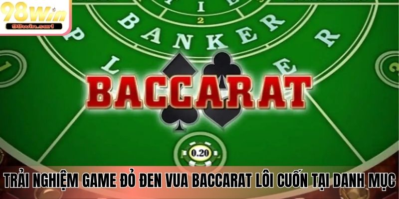 Trải nghiệm game đỏ đen vua Baccarat lôi cuốn tại danh mục