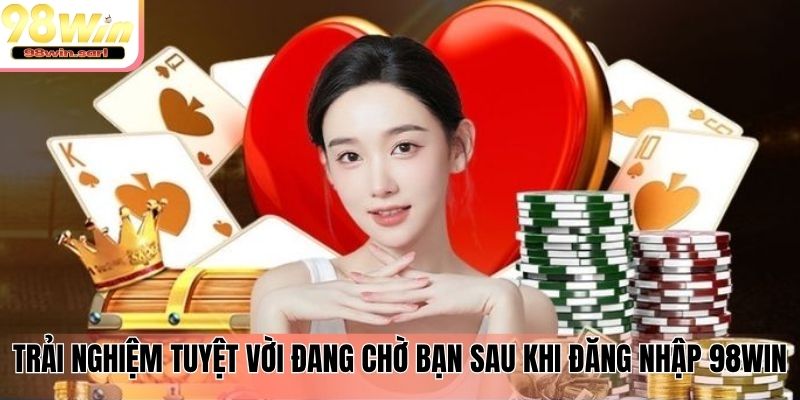 Trải nghiệm tuyệt vời đang chờ bạn sau khi đăng nhập 98win