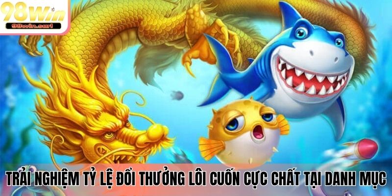 Trải nghiệm tỷ lệ đổi thưởng lôi cuốn cực chất tại danh mục