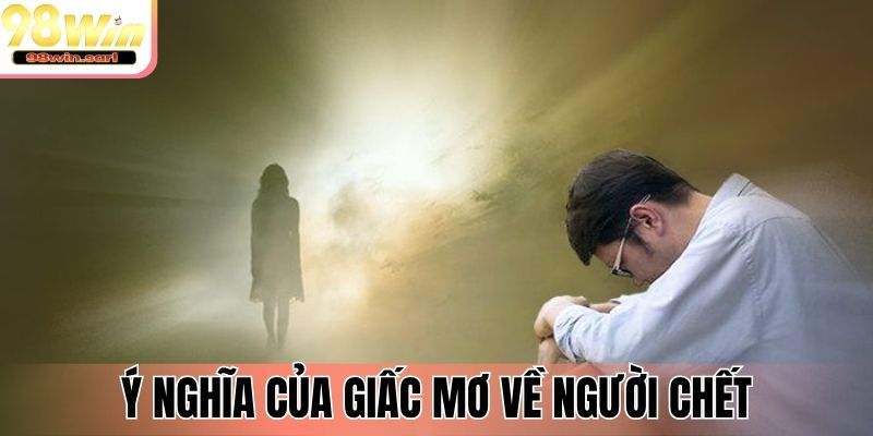 Ý nghĩa của giấc mơ về người chết