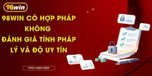 98Win Có Hợp Pháp Không - Đánh Giá Tính Pháp Lý Và Độ Uy Tín