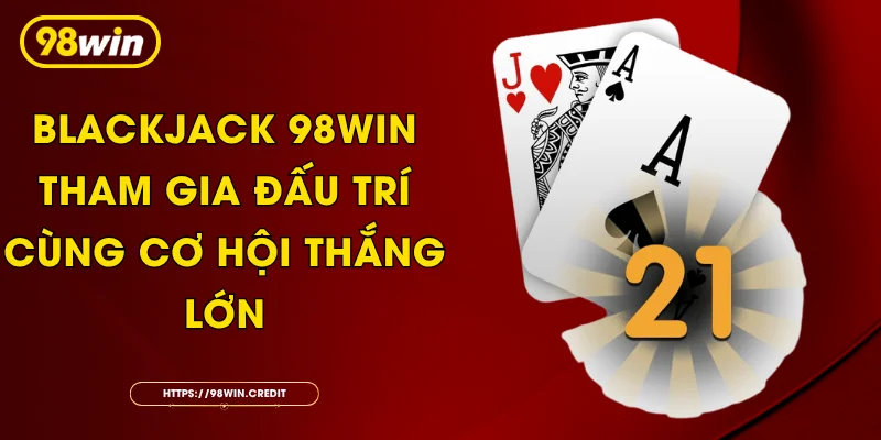 Blackjack 98Win - Tham Gia Đấu Trí Cùng Cơ Hội Thắng Lớn