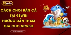Cách Chơi Bắn Cá Tại 98Win: Hướng Dẫn Tham Gia Cho Newbie