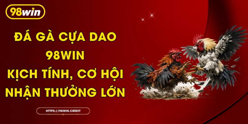 Đá Gà Cựa Dao 98Win: Kịch Tính, Cơ Hội Nhận Thưởng Lớn