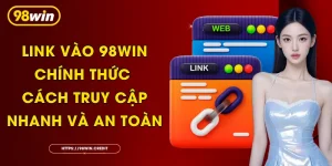 Link Vào 98Win Chính Thức - Cách Truy Cập Nhanh Và An Toàn