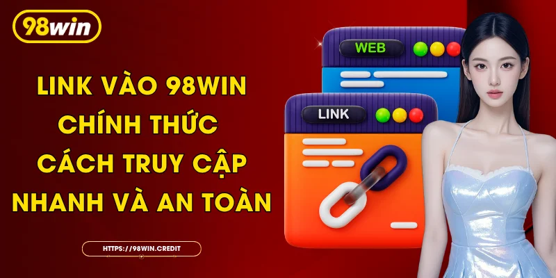 Link Vào 98Win Chính Thức - Cách Truy Cập Nhanh Và An Toàn
