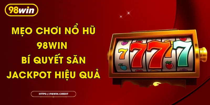 Mẹo Chơi Nổ Hũ 98Win - Bí Quyết Săn Jackpot Hiệu Quả