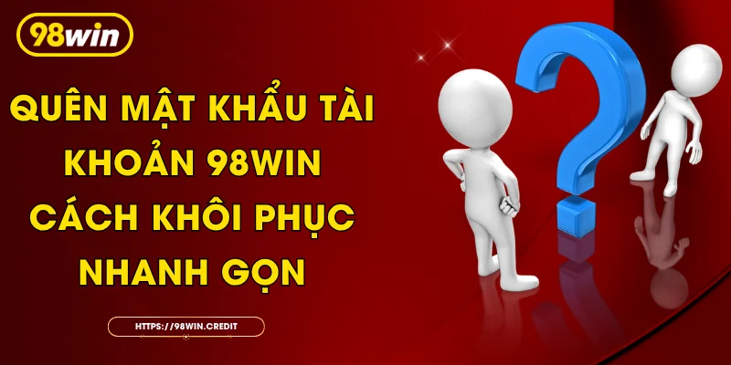 Quên Mật Khẩu Tài Khoản 98Win: Cách Khôi Phục Nhanh Gọn