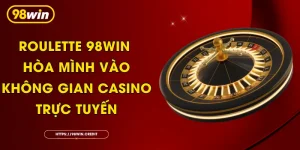 Roulette 98Win - Hòa Mình Vào Không Gian Casino Trực Tuyến
