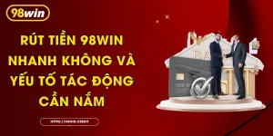 Rút Tiền 98Win Nhanh Không Và Yếu Tố Tác Động Cần Nắm