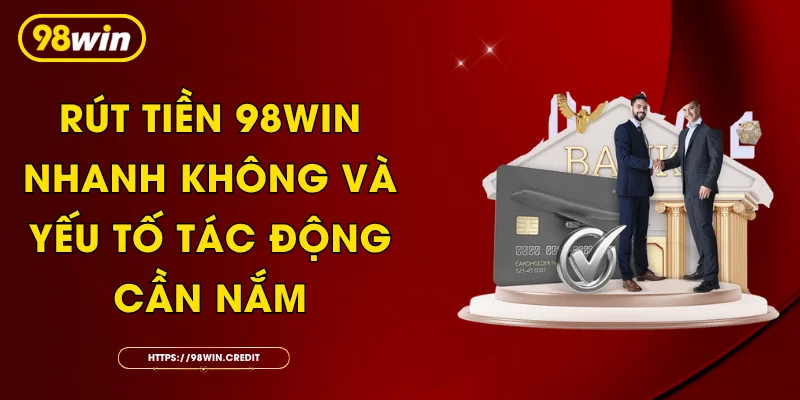 Rút Tiền 98Win Nhanh Không Và Yếu Tố Tác Động Cần Nắm