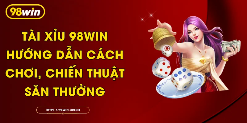 Tài Xỉu 98Win: Hướng Dẫn Cách Chơi, Chiến Thuật Săn Thưởng