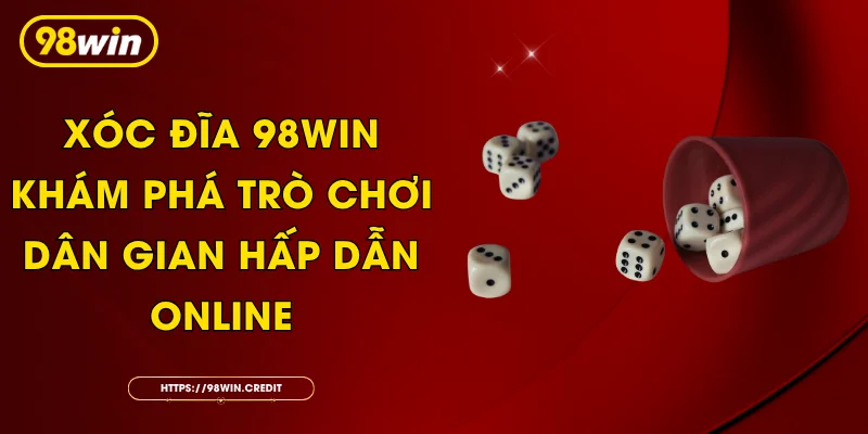 Xóc Đĩa 98Win - Khám Phá Trò Chơi Dân Gian Hấp Dẫn Online